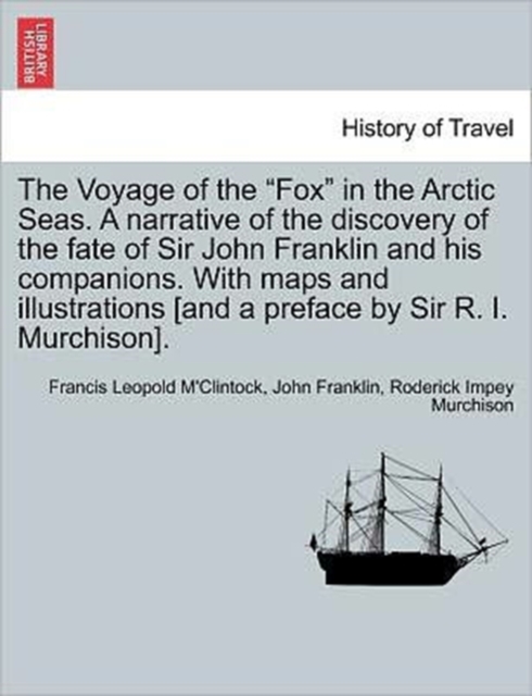 The Voyage of the "Fox" in the Arctic Seas. a Narrative of the Discovery of the Fate of Sir John Franklin and His Companions. with Maps and Illustrations [And a Preface by Sir R. I. Murchison]., Paperback / softback Book