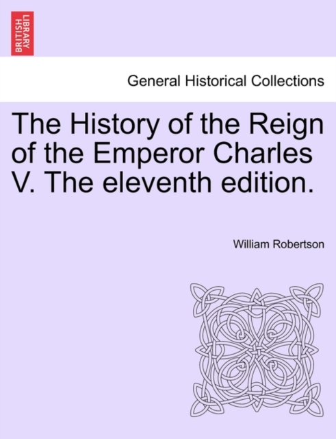 The History of the Reign of the Emperor Charles V. the Eleventh Edition. Volume II., Paperback / softback Book