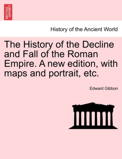 The History of the Decline and Fall of the Roman Empire. A new edition, with maps and portrait, etc., Paperback / softback Book