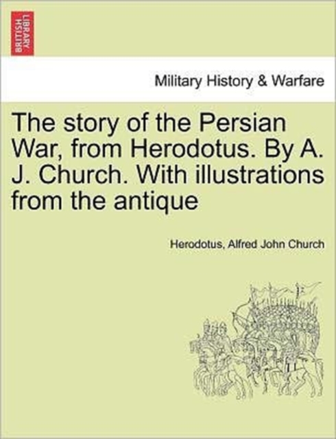 The Story of the Persian War, from Herodotus. by A. J. Church. with Illustrations from the Antique, Paperback / softback Book