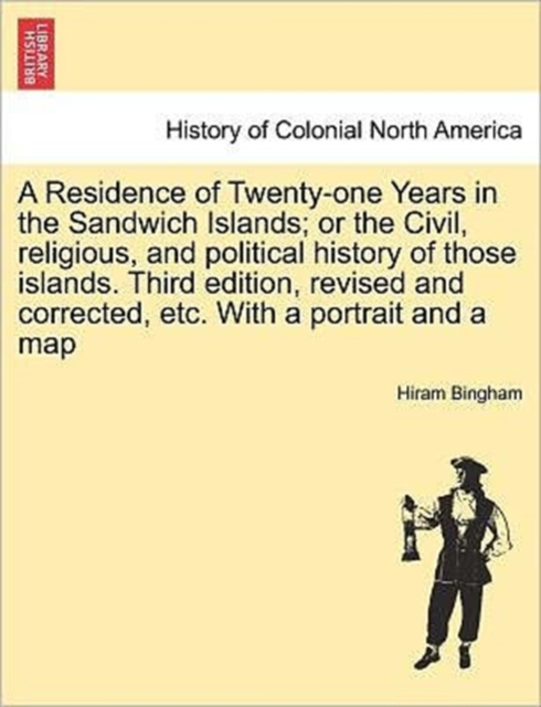 A Residence of Twenty-One Years in the Sandwich Islands; Or the Civil, Religious, and Political History of Those Islands. Third Edition, Revised and Corrected, Etc. with a Portrait and a Map, Paperback / softback Book