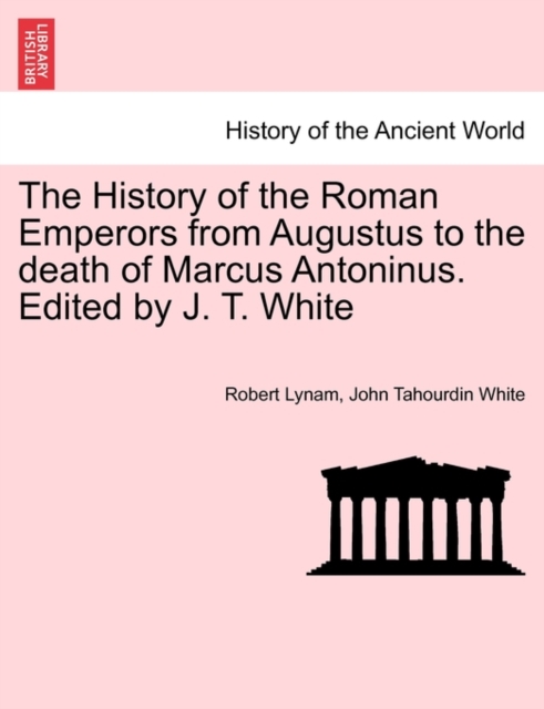 The History of the Roman Emperors from Augustus to the death of Marcus Antoninus. Edited by J. T. White, Paperback / softback Book