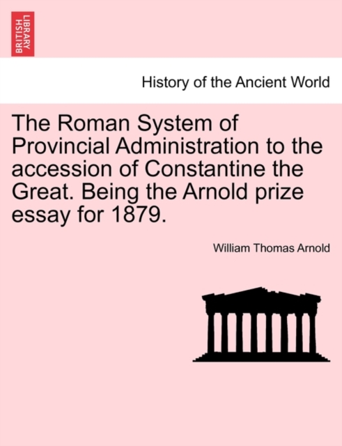 The Roman System of Provincial Administration to the Accession of Constantine the Great. Being the Arnold Prize Essay for 1879., Paperback / softback Book