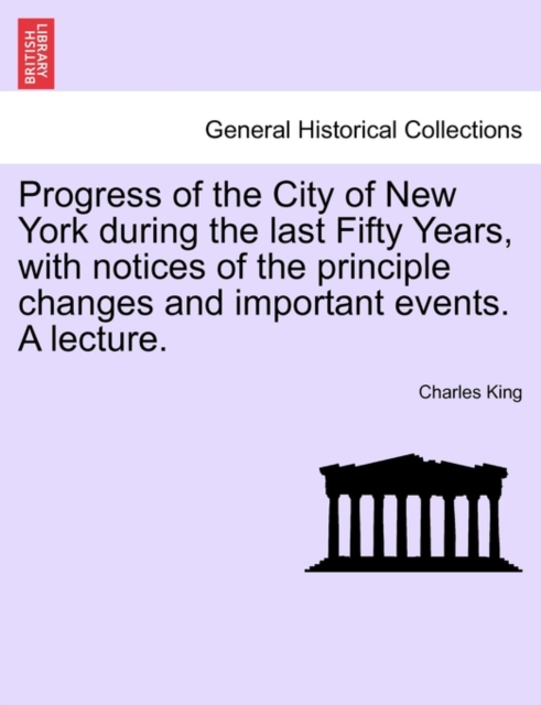 Progress of the City of New York During the Last Fifty Years, with Notices of the Principle Changes and Important Events. a Lecture., Paperback / softback Book