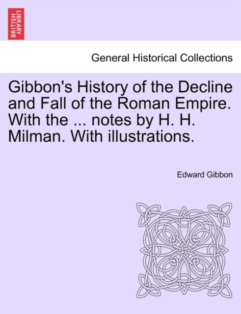 Gibbon's History of the Decline and Fall of the Roman Empire. With the ... notes by H. H. Milman. With illustrations., Paperback / softback Book