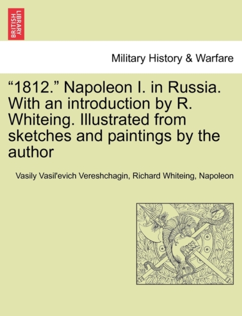 1812. Napoleon I. in Russia. with an Introduction by R. Whiteing. Illustrated from Sketches and Paintings by the Author, Paperback / softback Book