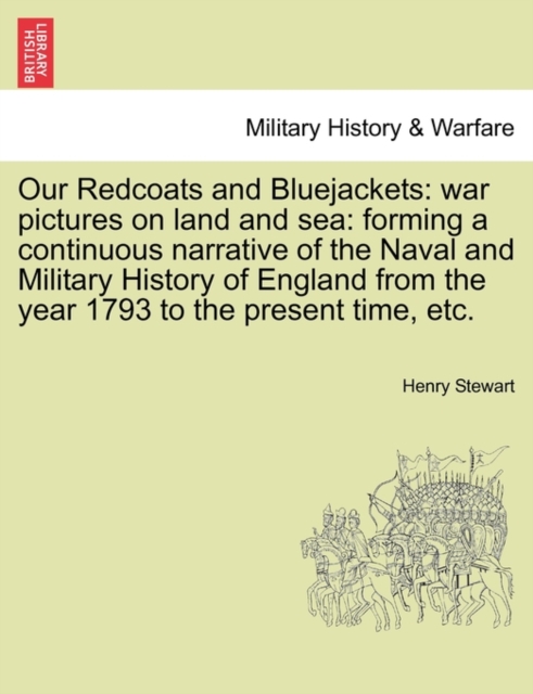 Our Redcoats and Bluejackets : War Pictures on Land and Sea: Forming a Continuous Narrative of the Naval and Military History of England from the Year 1793 to the Present Time, Etc., Paperback / softback Book