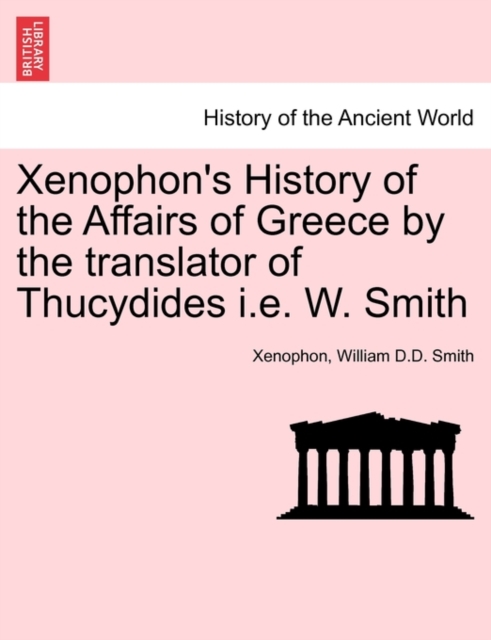 Xenophon's History of the Affairs of Greece by the Translator of Thucydides i.e. W. Smith, Paperback / softback Book