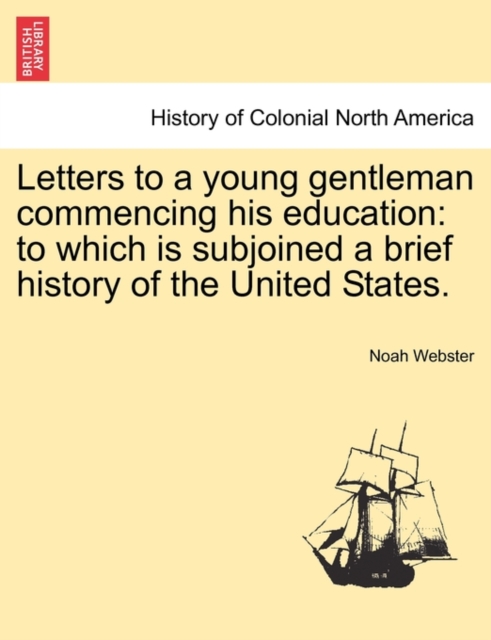 Letters to a Young Gentleman Commencing His Education : To Which Is Subjoined a Brief History of the United States., Paperback / softback Book