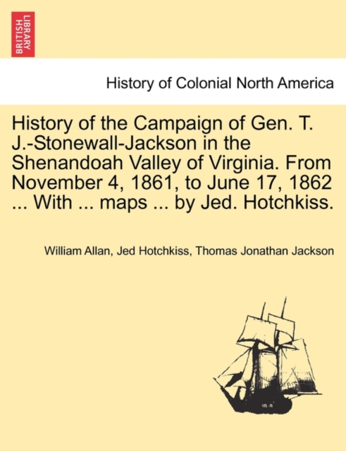 History of the Campaign of Gen. T. J.-Stonewall-Jackson in the Shenandoah Valley of Virginia. from November 4, 1861, to June 17, 1862 ... with ... Maps ... by Jed. Hotchkiss., Paperback / softback Book