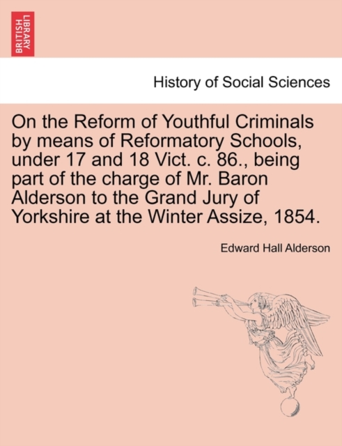 On the Reform of Youthful Criminals by Means of Reformatory Schools, Under 17 and 18 Vict. C. 86., Being Part of the Charge of Mr. Baron Alderson to the Grand Jury of Yorkshire at the Winter Assize, 1, Paperback / softback Book