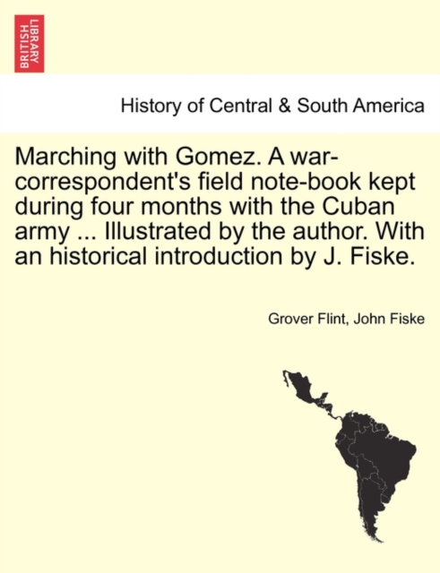 Marching with Gomez. a War-Correspondent's Field Note-Book Kept During Four Months with the Cuban Army ... Illustrated by the Author. with an Historical Introduction by J. Fiske., Paperback / softback Book