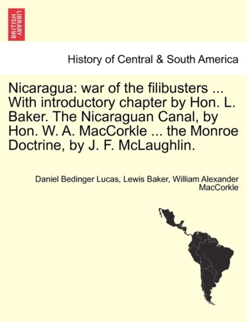 Nicaragua : War of the Filibusters ... with Introductory Chapter by Hon. L. Baker. the Nicaraguan Canal, by Hon. W. A. Maccorkle ... the Monroe Doctrine, by J. F. McLaughlin., Paperback / softback Book