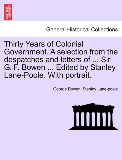 Thirty Years of Colonial Government. a Selection from the Despatches and Letters of ... Sir G. F. Bowen ... Edited by Stanley Lane-Poole. with Portrait., Paperback / softback Book