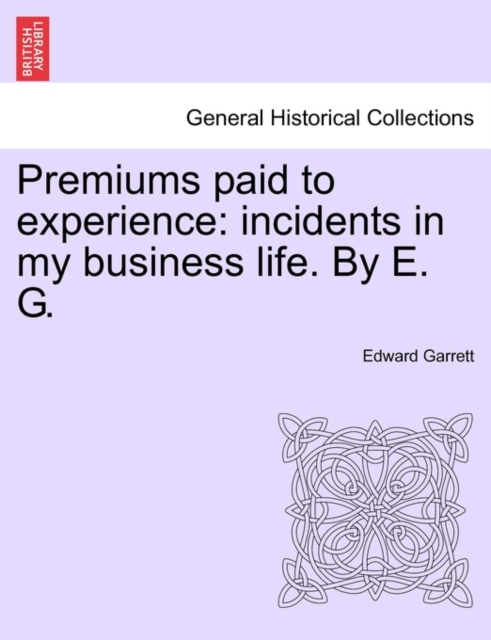 Premiums Paid to Experience : Incidents in My Business Life. by E. G. Vol. I, Paperback / softback Book