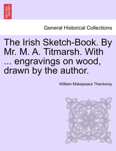 The Irish Sketch-Book. By Mr. M. A. Titmarsh. With ... engravings on wood, drawn by the author., Paperback / softback Book