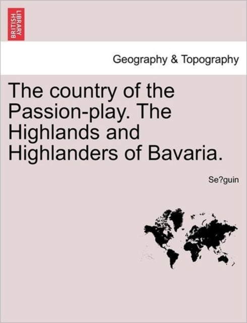 The Country of the Passion-Play. the Highlands and Highlanders of Bavaria., Paperback / softback Book