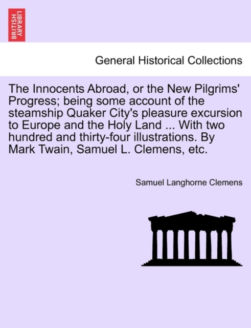 The Innocents Abroad, or the New Pilgrims' Progress; being some account of the steamship Quaker City's pleasure excursion to Europe and the Holy Land ... With two hundred and thirty-four illustrations, Paperback / softback Book