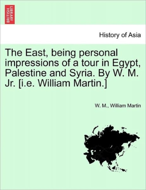 The East, Being Personal Impressions of a Tour in Egypt, Palestine and Syria. by W. M. Jr. [I.E. William Martin.], Paperback / softback Book