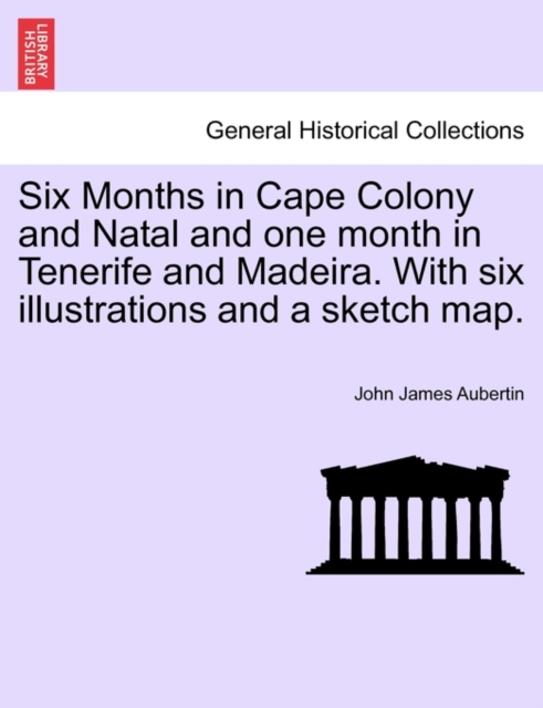 Six Months in Cape Colony and Natal and One Month in Tenerife and Madeira. with Six Illustrations and a Sketch Map., Paperback / softback Book