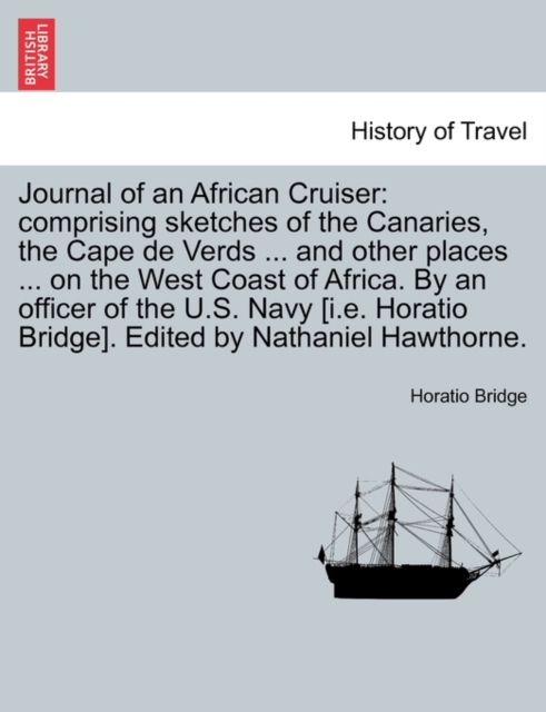 Journal of an African Cruiser : Comprising Sketches of the Canaries, the Cape de Verds ... and Other Places ... on the West Coast of Africa. by an Officer of the U.S. Navy [I.E. Horatio Bridge]. Edite, Paperback / softback Book