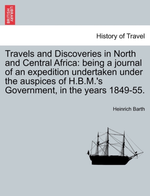 Travels and Discoveries in North and Central Africa : being a journal of an expedition undertaken under the auspices of H.B.M.'s Government, in the years 1849-55. VOL. I, SECOND EDITION, Paperback / softback Book