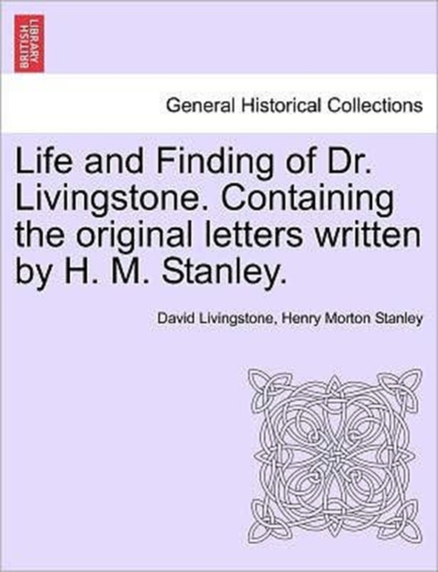 Life and Finding of Dr. Livingstone. Containing the Original Letters Written by H. M. Stanley., Paperback / softback Book