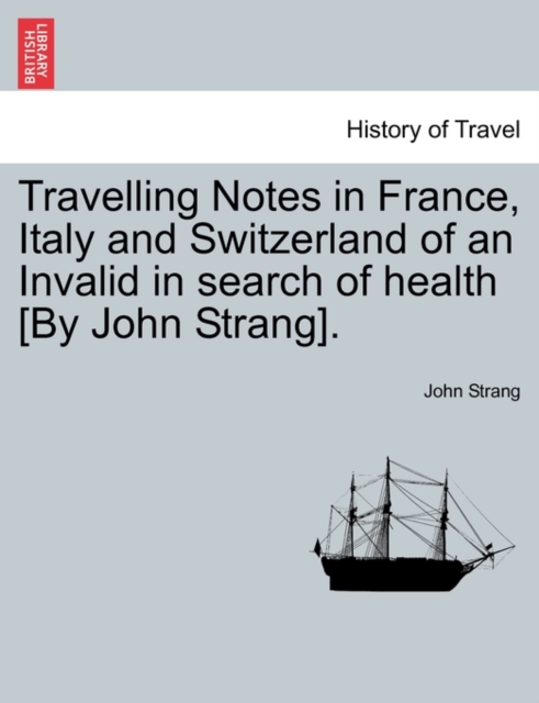 Travelling Notes in France, Italy and Switzerland of an Invalid in Search of Health [By John Strang]., Paperback / softback Book