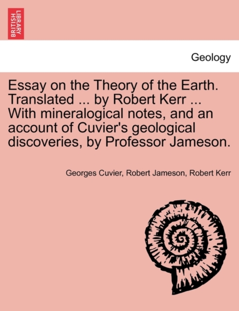 Essay on the Theory of the Earth. Translated ... by Robert Kerr ... with Mineralogical Notes, and an Account of Cuvier's Geological Discoveries, by Professor Jameson., Paperback / softback Book