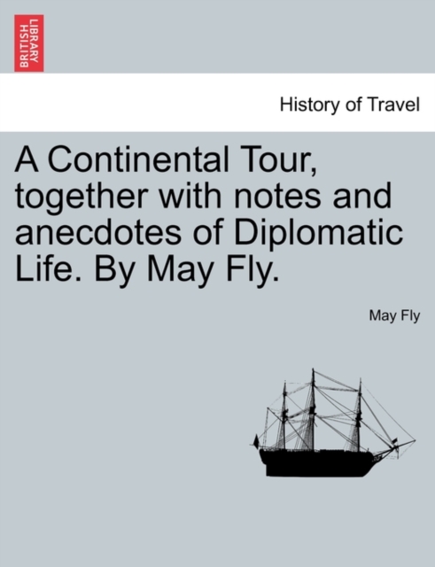 A Continental Tour, Together with Notes and Anecdotes of Diplomatic Life. by May Fly., Paperback / softback Book