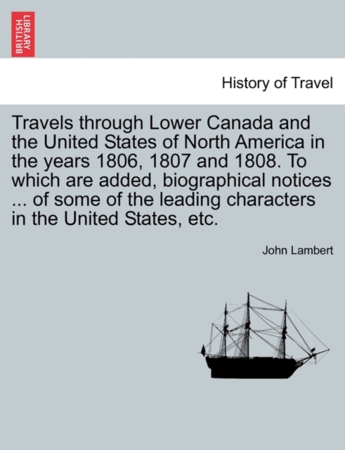 Travels Through Lower Canada and the United States of North America in the Years 1806, 1807 and 1808. to Which Are Added, Biographical Notices ... of, Paperback / softback Book