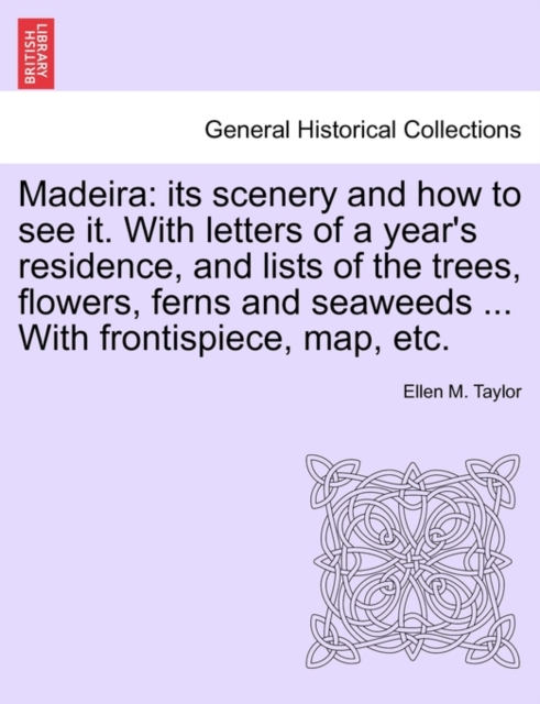 Madeira : Its Scenery and How to See It. with Letters of a Year's Residence, and Lists of the Trees, Flowers, Ferns and Seaweeds ... with Frontispiece, Map, Etc. Second Edition, Revised., Paperback / softback Book