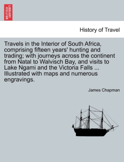 Travels in the Interior of South Africa, Comprising Fifteen Years' Hunting and Trading; With Journeys Across the Continent from Natal to Walvisch Bay, and Visits to Lake Ngami and the Victoria Falls,, Paperback / softback Book