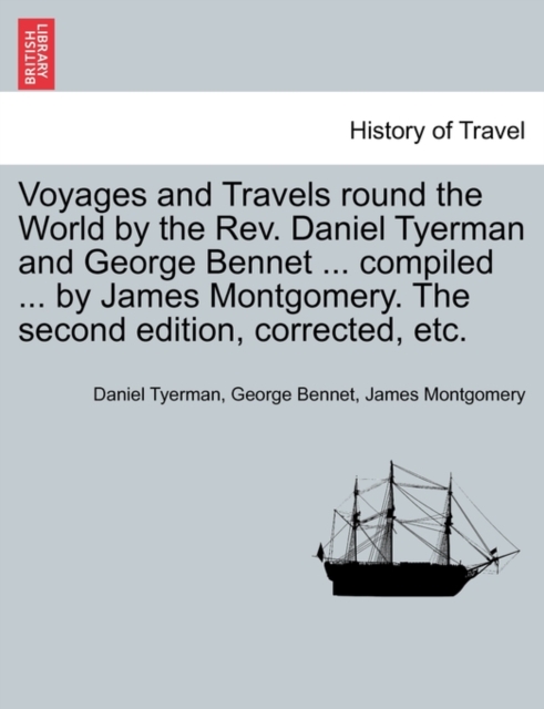 Voyages and Travels Round the World by the REV. Daniel Tyerman and George Bennet ... Compiled ... by James Montgomery. the Second Edition, Corrected, Etc., Paperback / softback Book
