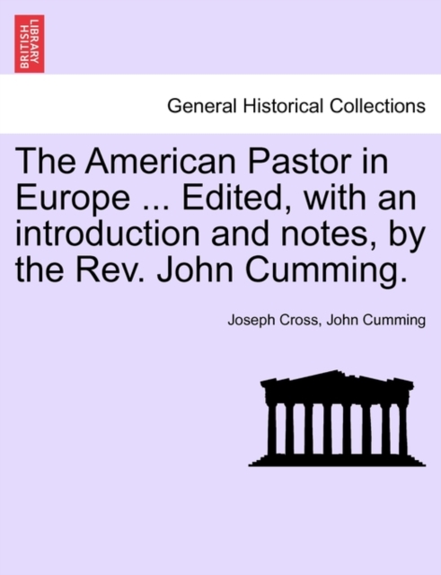 The American Pastor in Europe ... Edited, with an Introduction and Notes, by the REV. John Cumming., Paperback / softback Book