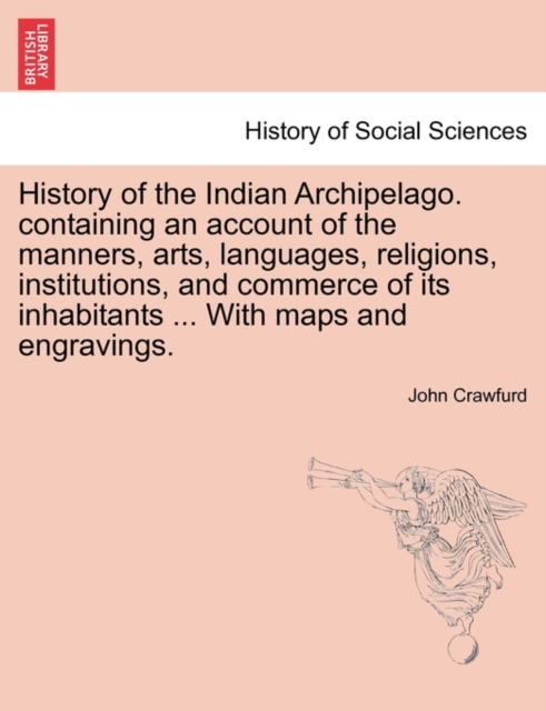 History of the Indian Archipelago. containing an account of the manners, arts, languages, religions, institutions, and commerce of its inhabitants ... With maps and engravings., Paperback / softback Book