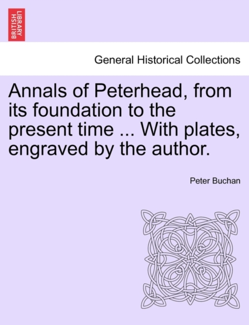 Annals of Peterhead, from Its Foundation to the Present Time ... with Plates, Engraved by the Author., Paperback / softback Book