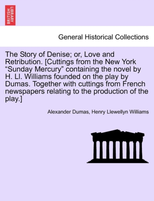 The Story of Denise; Or, Love and Retribution. [Cuttings from the New York Sunday Mercury Containing the Novel by H. LL. Williams Founded on the Play by Dumas. Together with Cuttings from French Newsp, Paperback / softback Book