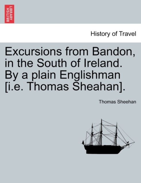 Excursions from Bandon, in the South of Ireland. by a Plain Englishman [I.E. Thomas Sheahan]., Paperback / softback Book