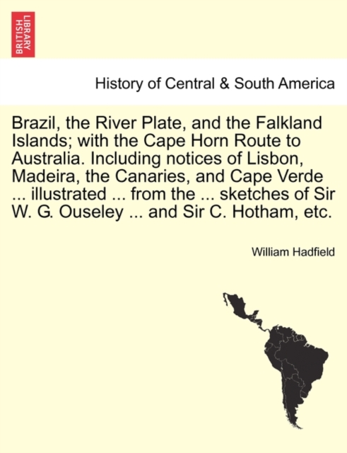 Brazil, the River Plate, and the Falkland Islands; With the Cape Horn Route to Australia. Including Notices of Lisbon, Madeira, the Canaries, and Cape Verde ... Illustrated ... from the ... Sketches o, Paperback / softback Book