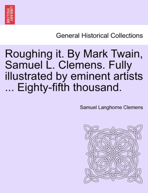 Roughing it. By Mark Twain, Samuel L. Clemens. Fully illustrated by eminent artists ... Eighty-fifth thousand., Paperback / softback Book