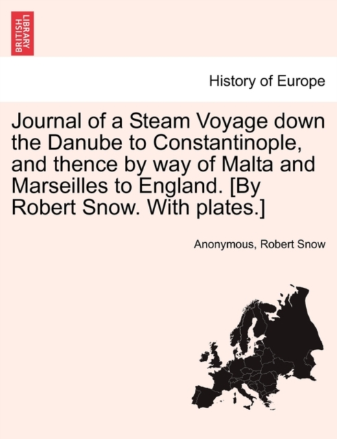 Journal of a Steam Voyage Down the Danube to Constantinople, and Thence by Way of Malta and Marseilles to England. [By Robert Snow. with Plates.], Paperback / softback Book