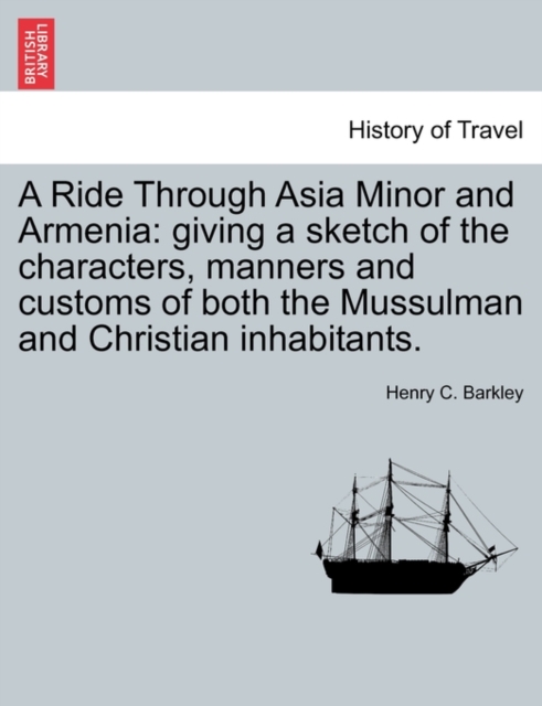 A Ride Through Asia Minor and Armenia : Giving a Sketch of the Characters, Manners and Customs of Both the Mussulman and Christian Inhabitants., Paperback / softback Book