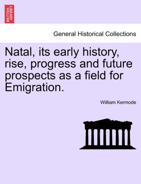 Natal, Its Early History, Rise, Progress and Future Prospects as a Field for Emigration., Paperback / softback Book