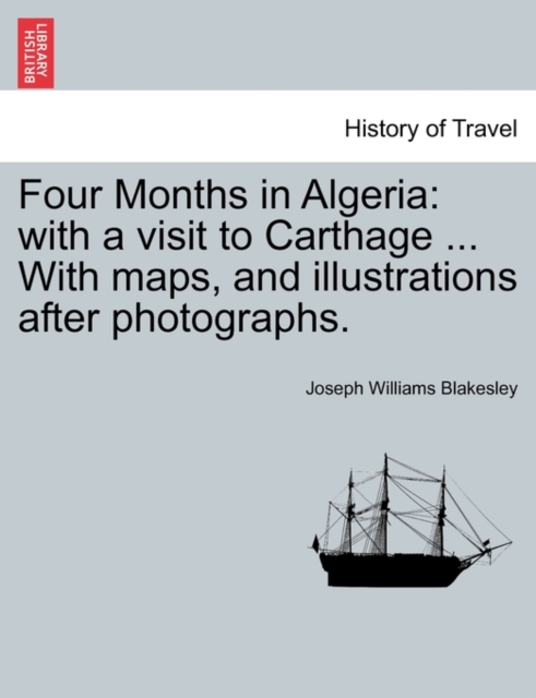 Four Months in Algeria : with a visit to Carthage ... With maps, and illustrations after photographs., Paperback / softback Book