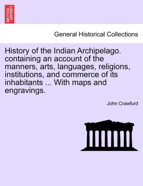 History of the Indian Archipelago. containing an account of the manners, arts, languages, religions, institutions, and commerce of its inhabitants ... With maps and engravings., Paperback / softback Book