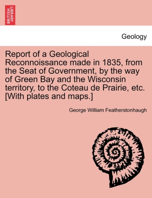 Report of a Geological Reconnoissance Made in 1835, from the Seat of Government, by the Way of Green Bay and the Wisconsin Territory, to the Coteau de Prairie, Etc. [With Plates and Maps.], Paperback / softback Book