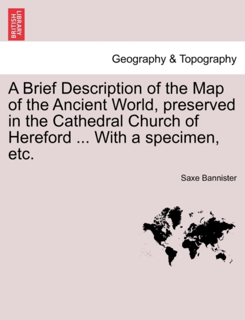 A Brief Description of the Map of the Ancient World, Preserved in the Cathedral Church of Hereford ... with a Specimen, Etc., Paperback / softback Book