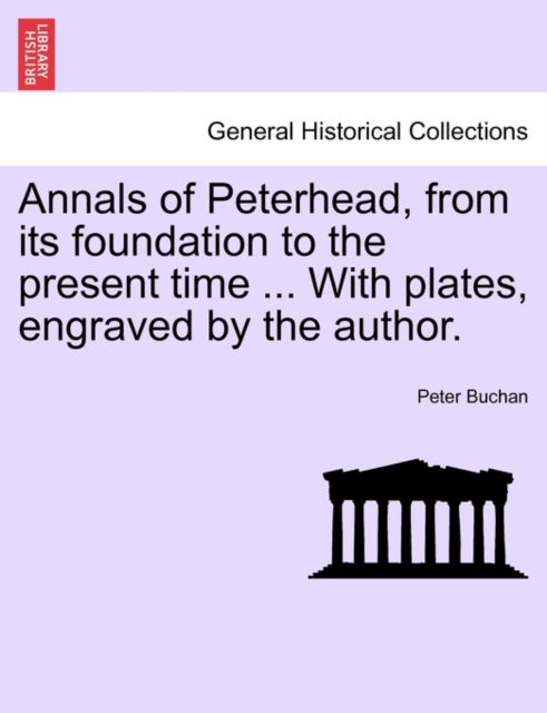 Annals of Peterhead, from Its Foundation to the Present Time ... with Plates, Engraved by the Author., Paperback / softback Book