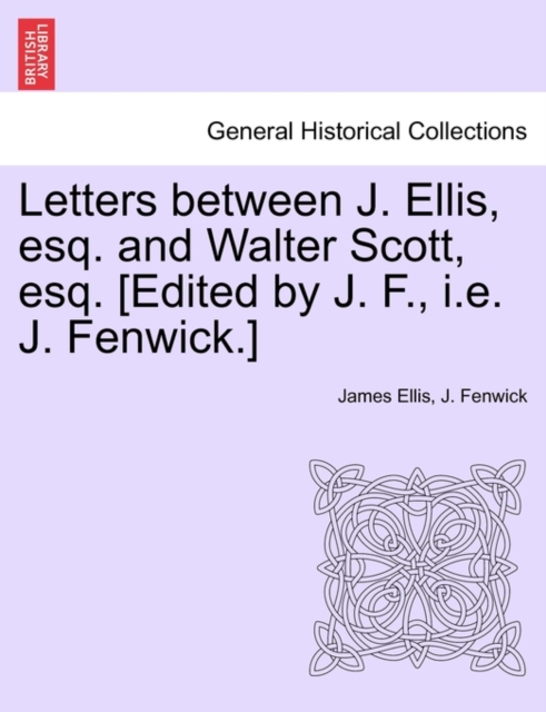 Letters Between J. Ellis, Esq. and Walter Scott, Esq. [Edited by J. F., i.e. J. Fenwick.], Paperback / softback Book